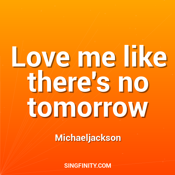 Love me like there's no tomorrow
