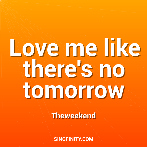 Love me like there's no tomorrow