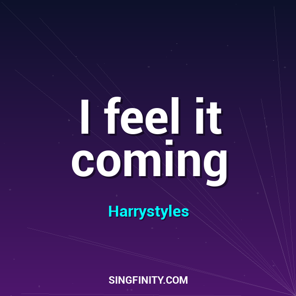 I feel it coming
