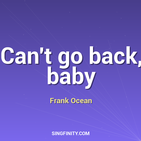 Can't go back, baby