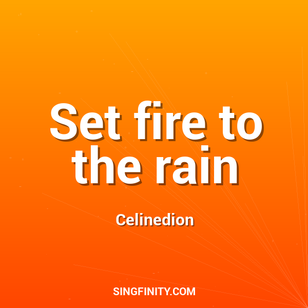 Set fire to the rain